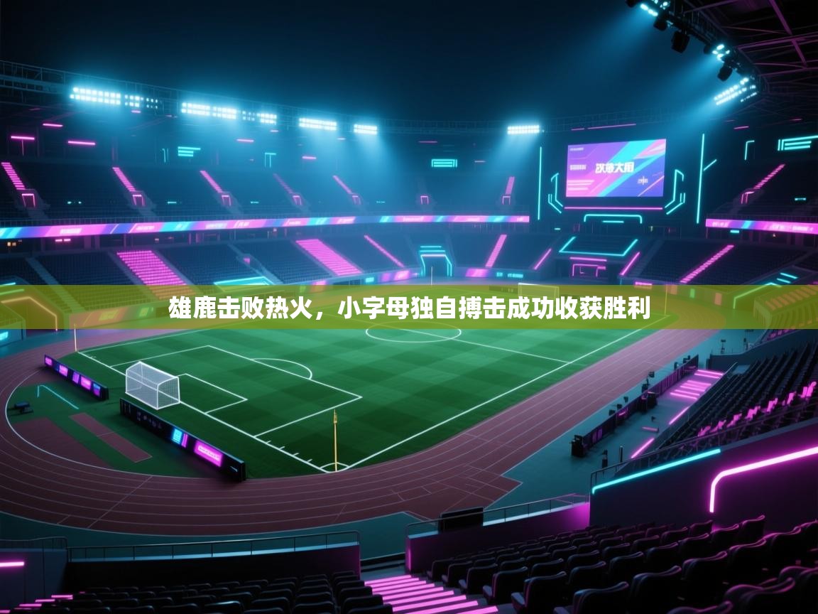 雄鹿击败热火,小字母独自搏击成功收获胜利 第2张