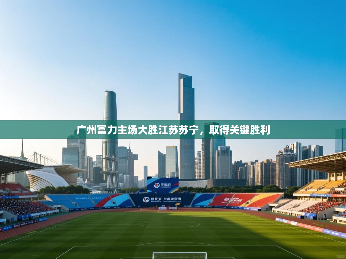 广州富力主场大胜江苏苏宁,取得关键胜利 第2张