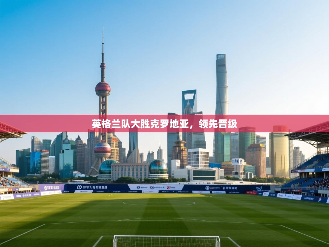 英格兰队大胜克罗地亚,领先晋级 第1张