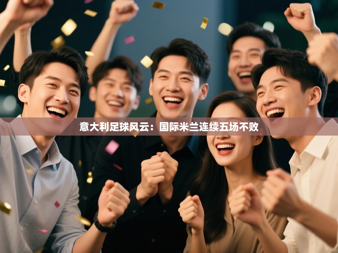 意大利足球风云:国际米兰连续五场不败 第2张