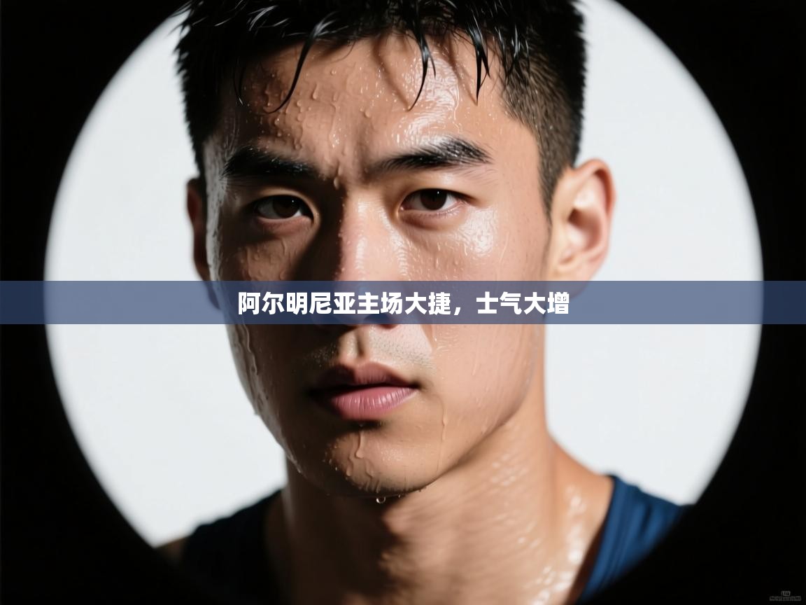 阿尔明尼亚主场大捷,士气大增 第1张