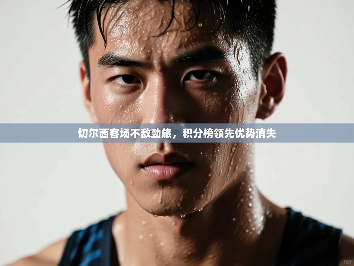 切尔西客场不敌劲旅，积分榜领先优势消失  第1张