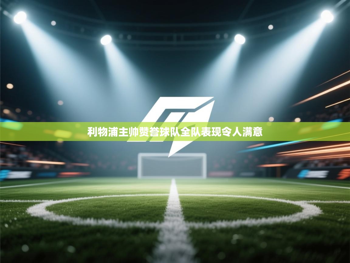 利物浦主帅赞誉球队全队表现令人满意  第2张