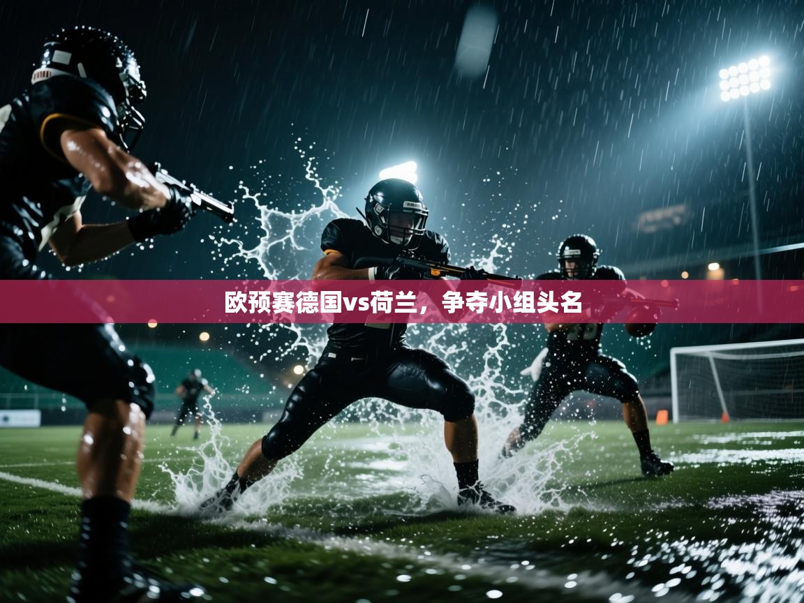 欧预赛德国vs荷兰，争夺小组头名  第1张